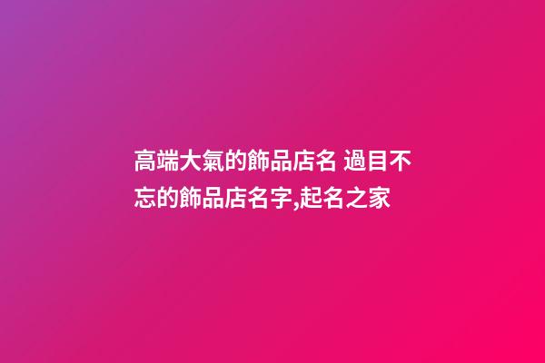 高端大氣的飾品店名 過目不忘的飾品店名字,起名之家-第1張-店鋪起名-玄機派
